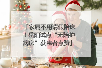 家属不用请假陪床！岳阳试点“无陪护病房”获患者点赞