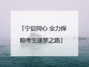 宁夏同心 全力保障考生逐梦之路