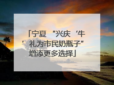 宁夏 “兴庆‘牛’礼为市民奶瓶子”增添更多选择