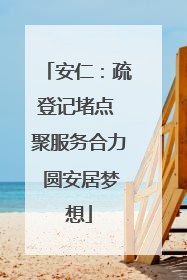 安仁：疏登记堵点 聚服务合力 圆安居梦想