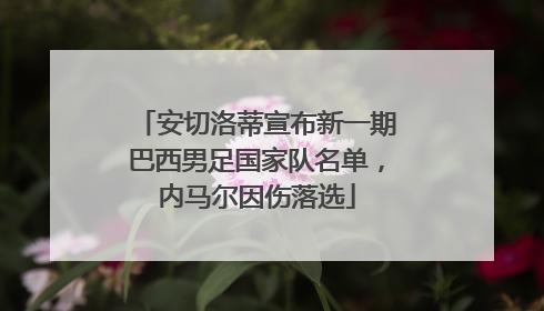 安切洛蒂宣布新一期巴西男足国家队名单，内马尔因伤落选