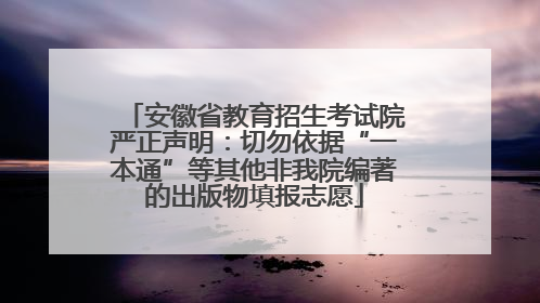 安徽省教育招生考试院严正声明：切勿依据“一本通”等其他非我院编著的出版物填报志愿
