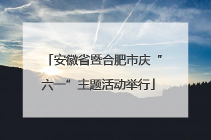 安徽省暨合肥市庆“六一”主题活动举行