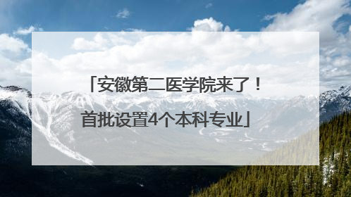 安徽第二医学院来了！首批设置4个本科专业
