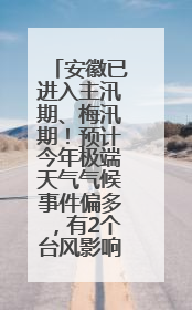 安徽已进入主汛期、梅汛期！预计今年极端天气气候事件偏多，有2个台风影响安徽