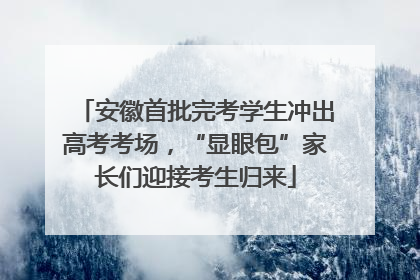 安徽首批完考学生冲出高考考场，“显眼包”家长们迎接考生归来