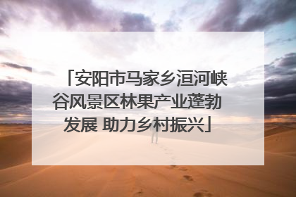 安阳市马家乡洹河峡谷风景区林果产业蓬勃发展 助力乡村振兴