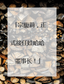 宗馥莉，正式接任娃哈哈董事长！