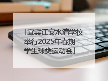 宜宾江安水清学校举行2025年春期学生球类运动会