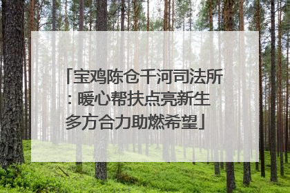 宝鸡陈仓千河司法所：暖心帮扶点亮新生 多方合力助燃希望