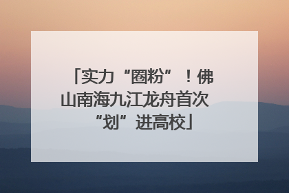 实力“圈粉”！佛山南海九江龙舟首次“划”进高校