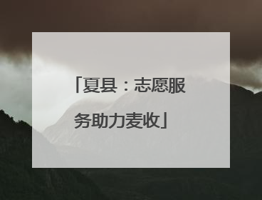 夏县：志愿服务助力麦收