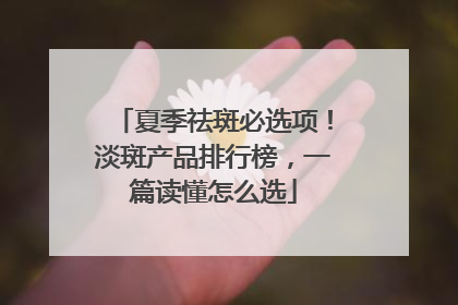 夏季祛斑必选项！淡斑产品排行榜，一篇读懂怎么选