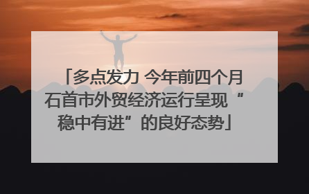 多点发力 今年前四个月石首市外贸经济运行呈现“稳中有进”的良好态势