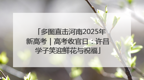 多图直击河南2025年新高考｜高考收官日：许昌学子笑迎鲜花与祝福