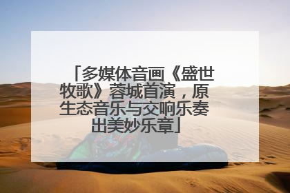 多媒体音画《盛世牧歌》蓉城首演，原生态音乐与交响乐奏出美妙乐章