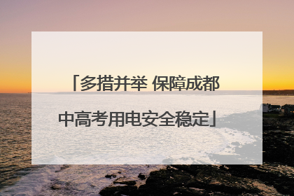 多措并举 保障成都中高考用电安全稳定