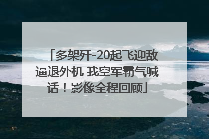 多架歼-20起飞迎敌逼退外机 我空军霸气喊话！影像全程回顾