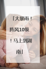 大暴雨！阵风10级！马上到湖南