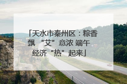天水市秦州区：粽香飘 “艾”意浓 端午经济“热”起来