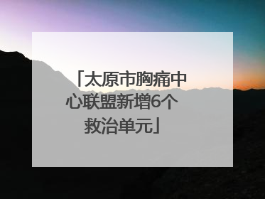 太原市胸痛中心联盟新增6个救治单元