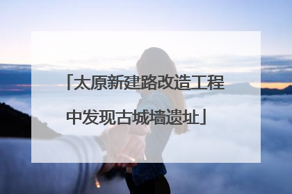 太原新建路改造工程中发现古城墙遗址