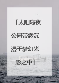 太阳岛夜公园带您沉浸于梦幻光影之中