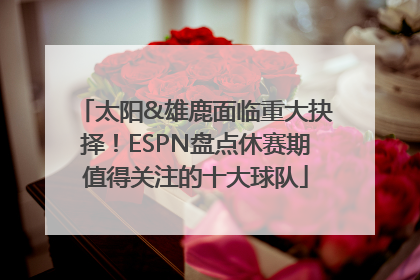太阳&雄鹿面临重大抉择！ESPN盘点休赛期值得关注的十大球队