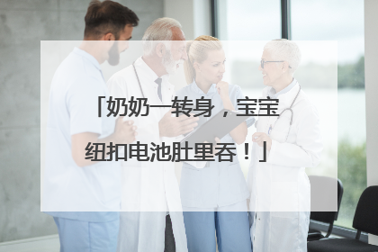 奶奶一转身，宝宝纽扣电池肚里吞！