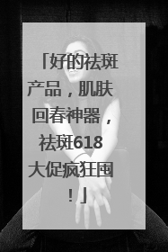 好的祛斑产品，肌肤回春神器，祛斑618大促疯狂囤！