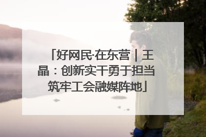好网民·在东营｜王晶：创新实干勇于担当 筑牢工会融媒阵地
