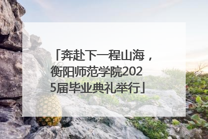奔赴下一程山海，衡阳师范学院2025届毕业典礼举行