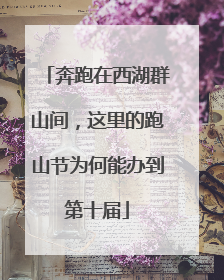 奔跑在西湖群山间，这里的跑山节为何能办到第十届