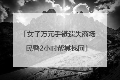 女子万元手链遗失商场 民警2小时帮其找回
