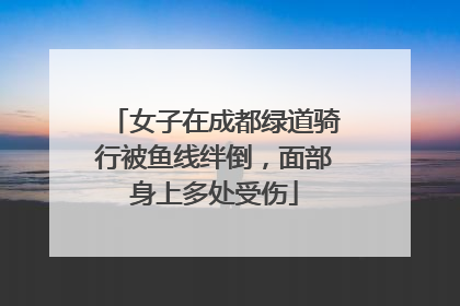 女子在成都绿道骑行被鱼线绊倒，面部身上多处受伤