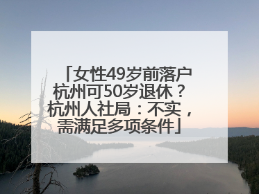 女性49岁前落户杭州可50岁退休？杭州人社局：不实，需满足多项条件