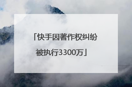 快手因著作权纠纷被执行3300万