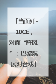 当面歼-10CE，对面“阵风”：巴黎航展对台戏