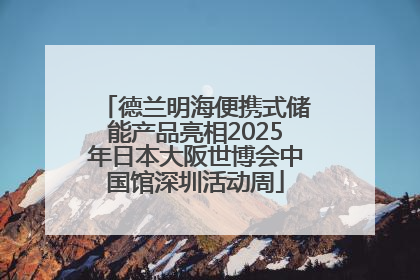 德兰明海便携式储能产品亮相2025年日本大阪世博会中国馆深圳活动周