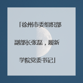 徐州市委组织部副部长张磊，履新学院党委书记
