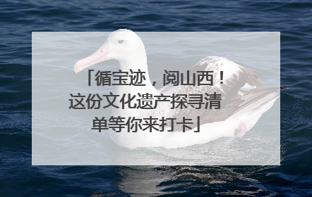 循宝迹，阅山西！这份文化遗产探寻清单等你来打卡