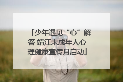 少年遇见“心”解答 靖江未成年人心理健康宣传月启动