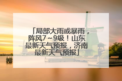 局部大雨或暴雨，阵风7～9级！山东最新天气预报，济南最新天气预报