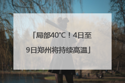 局部40℃！4日至9日郑州将持续高温