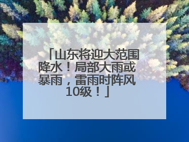 山东将迎大范围降水！局部大雨或暴雨，雷雨时阵风10级！