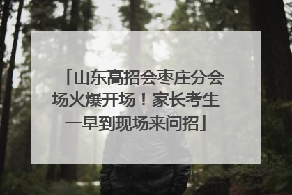 山东高招会枣庄分会场火爆开场！家长考生一早到现场来问招