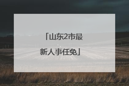 山东2市最新人事任免