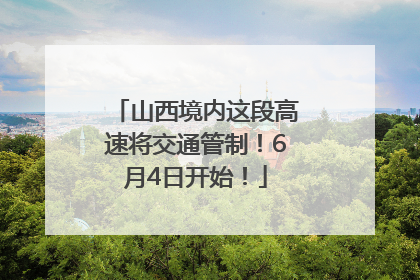 山西境内这段高速将交通管制！6月4日开始！