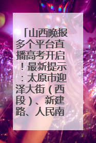 山西晚报多个平台直播高考开启！最新提示：太原市迎泽大街（西段）、新建路、人民南路高考期间增开路口