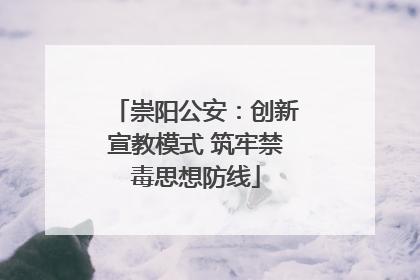 崇阳公安：创新宣教模式 筑牢禁毒思想防线